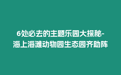 6處必去的主題樂園大探秘-海上海灘動(dòng)物園生態(tài)園齊助陣插圖 6處必去的主題樂園大探秘-海上海灘動(dòng)物園生態(tài)園齊助陣