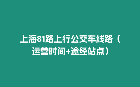 上海81路上行公交車線路（運營時間+途經(jīng)站點）