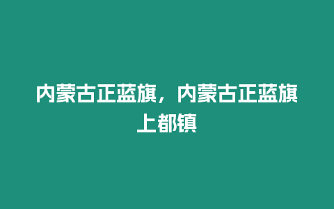 內(nèi)蒙古正藍旗，內(nèi)蒙古正藍旗上都鎮(zhèn)