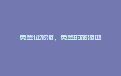 免簽證旅游,免簽的旅游地插圖 db517687ff527a38ab694091272c8007.jpg