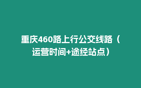 重慶460路上行公交線路（運營時間+途經站點）