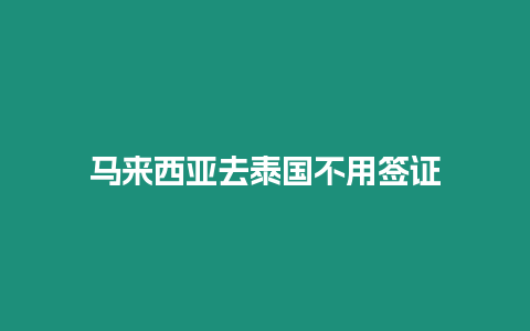 馬來西亞去泰國(guó)不用簽證