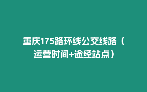 重慶175路環線公交線路（運營時間+途經站點）