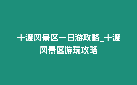 十渡風景區一日游攻略_十渡風景區游玩攻略