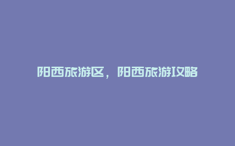 陽西旅游區,陽西旅游攻略插圖 dd593b1373bf4d993cd02cc2cf593c82.jpg