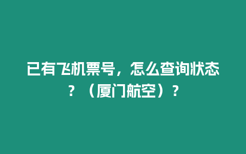 已有飛機票號，怎么查詢狀態？（廈門航空）？