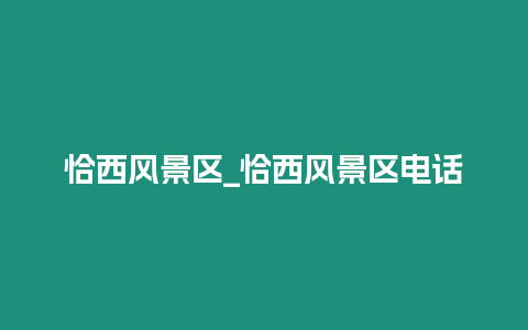 恰西風景區(qū)_恰西風景區(qū)電話