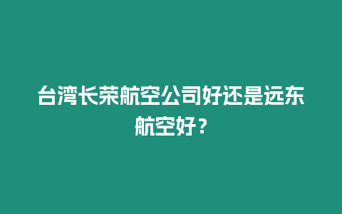臺(tái)灣長榮航空公司好還是遠(yuǎn)東航空好？