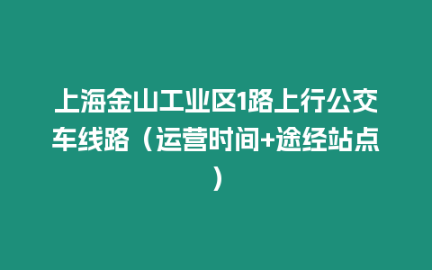 上海金山工業區1路上行公交車線路（運營時間+途經站點）
