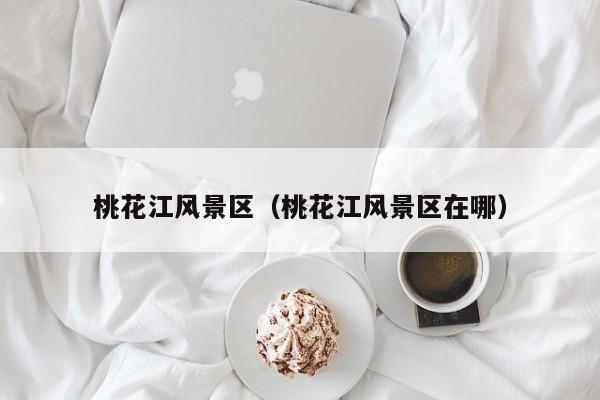 桃花江風景區_桃花江風景區在哪插圖 dee0c8432eab3b44f0271faa3b5e4416.jpg