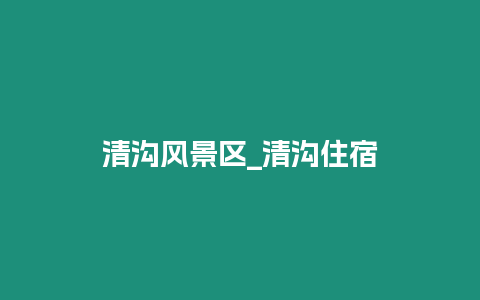 清溝風(fēng)景區(qū)_清溝住宿
