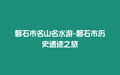 磐石市名山名水游-磐石市歷史遺跡之旅插圖 磐石市名山名水游-磐石市歷史遺跡之旅