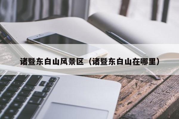 諸暨東白山風景區_諸暨東白山在哪里插圖 e10799999449a15a46dadde6cc1d6a67.jpg