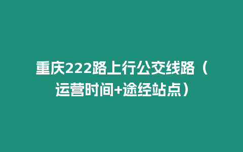 重慶222路上行公交線路（運營時間+途經站點）