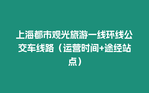 上海都市觀光旅游一線環(huán)線公交車線路（運(yùn)營時(shí)間+途經(jīng)站點(diǎn)）