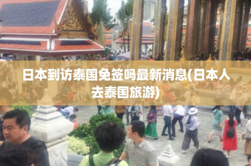 日本到訪泰國(guó)免簽嗎最新消息_日本人去泰國(guó)旅游插圖 e1719b304beeb018fc3bb58faeb31ec1.jpg