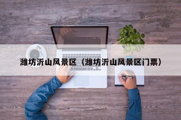濰坊沂山風景區_濰坊沂山風景區門票多少錢插圖 e234761371a90bbe0c837de20cf51650.jpg