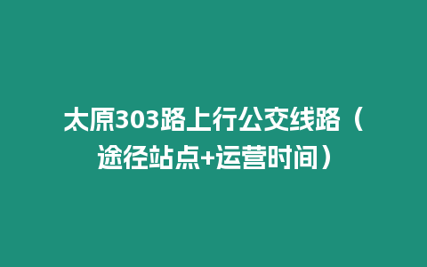 太原303路上行公交線路（途徑站點+運營時間）