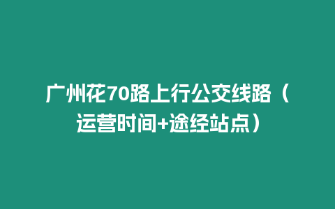 廣州花70路上行公交線路(運營時間+途經站點)插圖 廣州花70路上行公交線路(運營時間+途經站點)