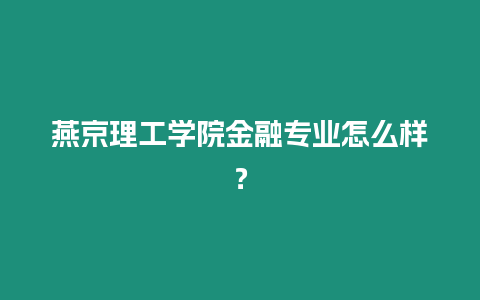 燕京理工學院金融專業怎么樣？