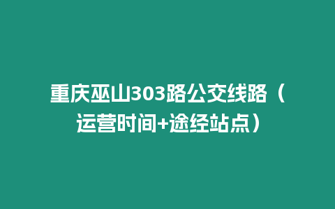 重慶巫山303路公交線路（運(yùn)營時(shí)間+途經(jīng)站點(diǎn)）
