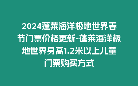 2024蓬萊海洋極地世界春節門票價格更新-蓬萊海洋極地世界身高1.2米以上兒童門票購買方式插圖 2024蓬萊海洋極地世界春節門票價格更新-蓬萊海洋極地世界身高1.2米以上兒童門票購買方式