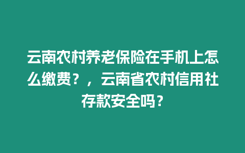 云南農村養老保險在手機上怎么繳費?,云南省農村信用社存款安全嗎?插圖 云南農村養老保險在手機上怎么繳費?,云南省農村信用社存款安全嗎?