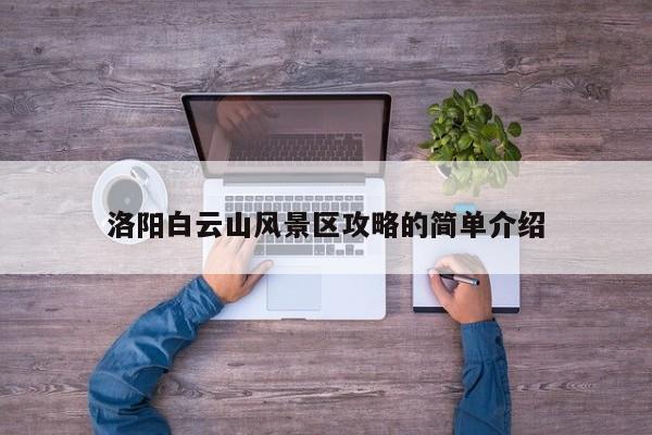 洛陽白云山風(fēng)景區(qū)攻略的簡單介紹插圖 e2f37eca6a9a2db1d4d31fb820bec66d.jpg