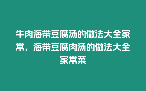 牛肉海帶豆腐湯的做法大全家常,海帶豆腐肉湯的做法大全家常菜插圖 牛肉海帶豆腐湯的做法大全家常,海帶豆腐肉湯的做法大全家常菜
