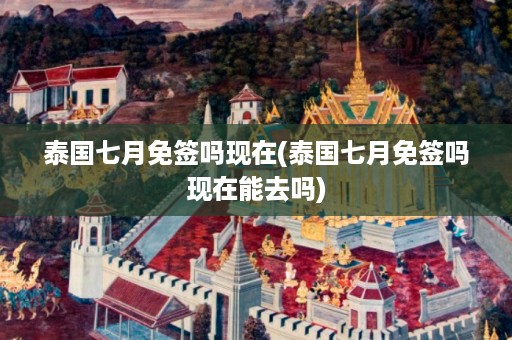 泰國七月免簽嗎現在_泰國七月免簽嗎現在能去嗎插圖 e306933376b562829cb354c46c5b34d0.jpg