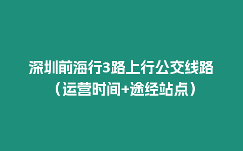 深圳前海行3路上行公交線路（運營時間+途經站點）