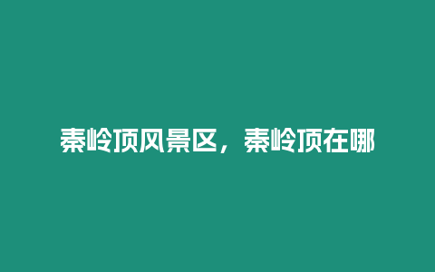 秦嶺頂風景區,秦嶺頂在哪插圖 秦嶺頂風景區,秦嶺頂在哪