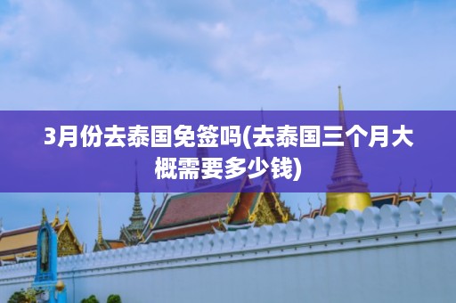 3月份去泰國免簽嗎_去泰國三個月大概需要多少錢插圖 e3edc2cd59609284204833a02a6468e3.jpg