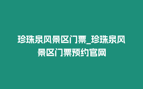 珍珠泉風(fēng)景區(qū)門票_珍珠泉風(fēng)景區(qū)門票預(yù)約官網(wǎng)