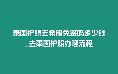 泰國護(hù)照去希臘免簽嗎多少錢_去泰國護(hù)照辦理流程