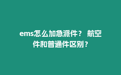 ems怎么加急派件？ 航空件和普通件區別？