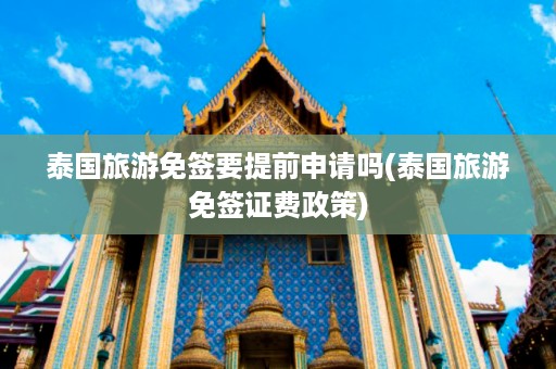 泰國旅游免簽要提前申請嗎_泰國旅游免簽證費政策插圖 e490d48a9eb01c2da3eef995569fc69c.jpg