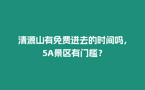 清源山有免費(fèi)進(jìn)去的時(shí)間嗎，5A景區(qū)有門(mén)檻？