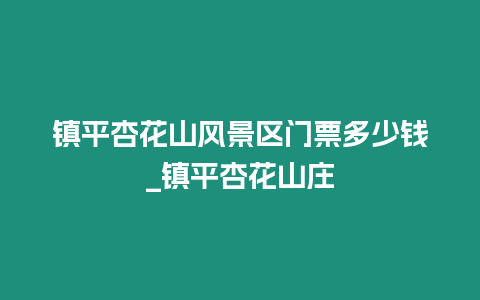 鎮平杏花山風景區門票多少錢_鎮平杏花山莊