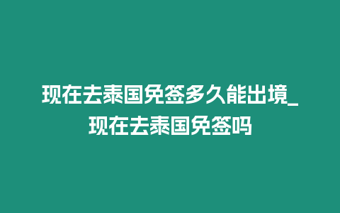 現在去泰國免簽多久能出境_現在去泰國免簽嗎