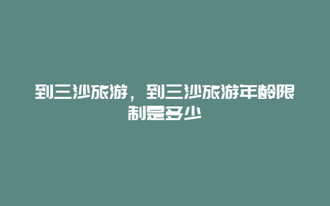 到三沙旅游,到三沙旅游年齡限制是多少插圖 e55c93a00663043fbc6d310c7a8757c7.jpg