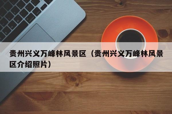 貴州興義萬峰林風(fēng)景區(qū)_貴州興義萬峰林風(fēng)景區(qū)介紹照片插圖 e589cf93aa8b248f054ab84528adf1c4.jpg
