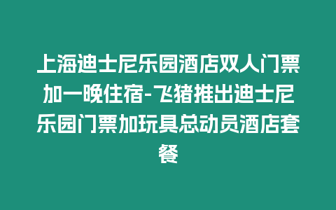 上海迪士尼樂園酒店雙人門票加一晚住宿-飛豬推出迪士尼樂園門票加玩具總動員酒店套餐插圖 上海迪士尼樂園酒店雙人門票加一晚住宿-飛豬推出迪士尼樂園門票加玩具總動員酒店套餐