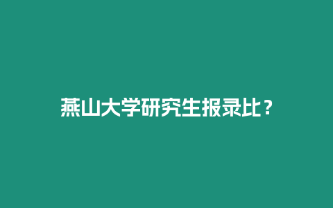 燕山大學研究生報錄比？