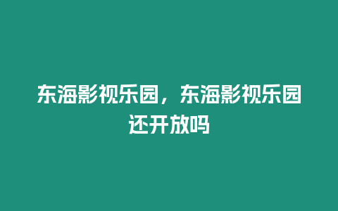 東海影視樂園，東海影視樂園還開放嗎