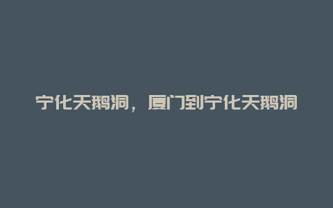 寧化天鵝洞,廈門到寧化天鵝洞插圖 e645fda89199ca48b6e9ec36227caee6.jpg