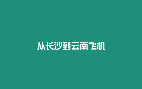 從長沙到云南飛機