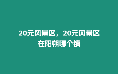 20元風景區,20元風景區在陽朔哪個鎮插圖 20元風景區,20元風景區在陽朔哪個鎮