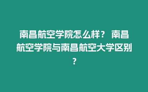 南昌航空學院怎么樣？ 南昌航空學院與南昌航空大學區(qū)別？
