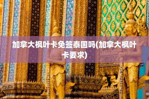加拿大楓葉卡免簽泰國嗎_加拿大楓葉卡要求插圖 e765543638094d15523194c286c35dd8.jpg
